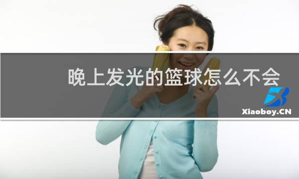 晚上发光的篮球怎么不会发光图片