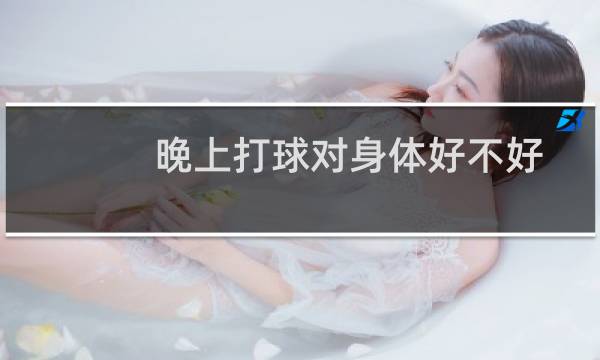 晚上打球对身体好不好图片