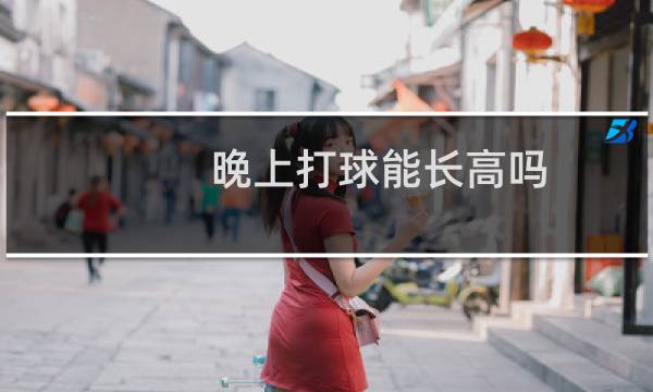 晚上打球能长高吗图片