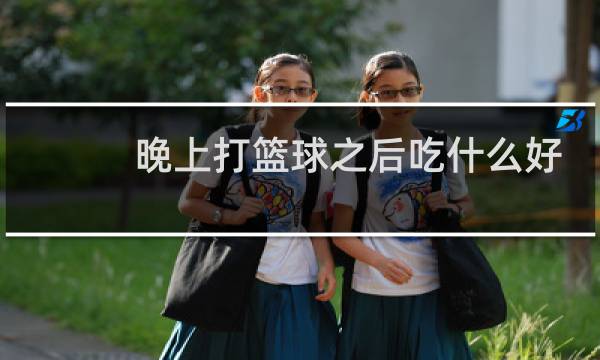 晚上打篮球之后吃什么好图片