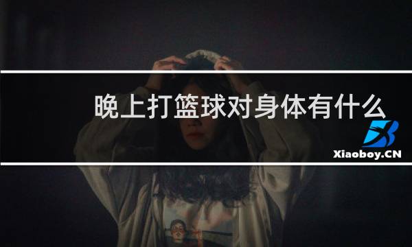 晚上打篮球对身体有什么危害图片