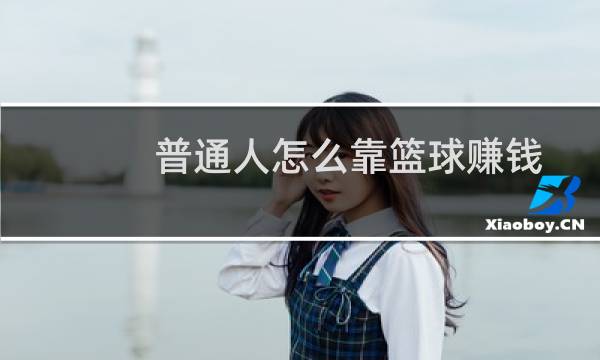 普通人怎么靠篮球赚钱图片