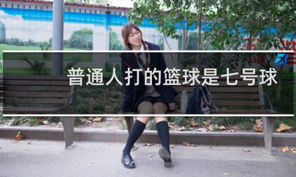 普通人打的篮球是七号球吗图片