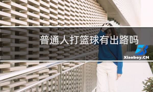 普通人打篮球有出路吗图片