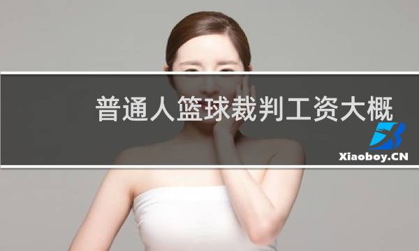 普通人篮球裁判工资大概多少图片