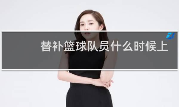 替补篮球队员什么时候上场图片