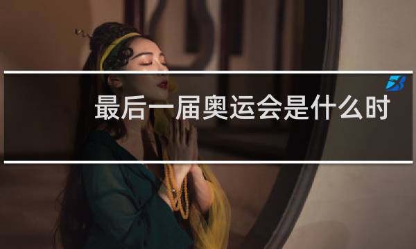 最后一届奥运会是什么时候图片