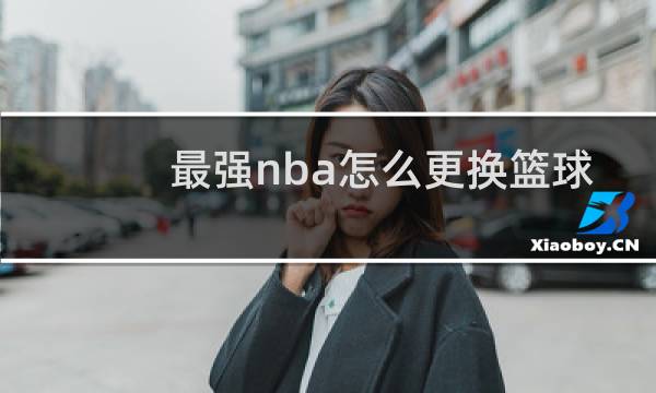 最强nba怎么更换篮球图片