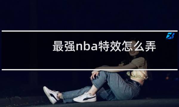 最强nba特效怎么弄图片
