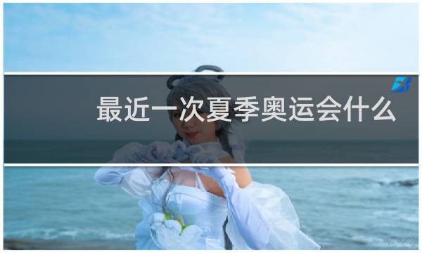 最近一次夏季奥运会什么时候图片