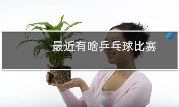 最近有啥乒乓球比赛图片