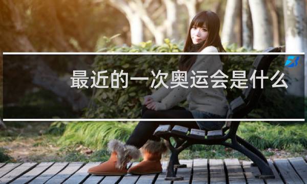 最近的一次奥运会是什么时候图片