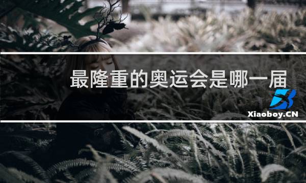 最隆重的奥运会是哪一届图片