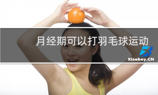 月经期可以打羽毛球运动吗图片