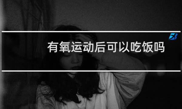 有氧运动后可以吃饭吗图片