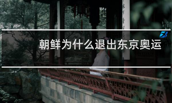 朝鲜为什么退出东京奥运会图片