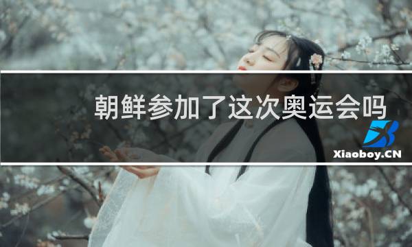朝鲜参加了这次奥运会吗图片