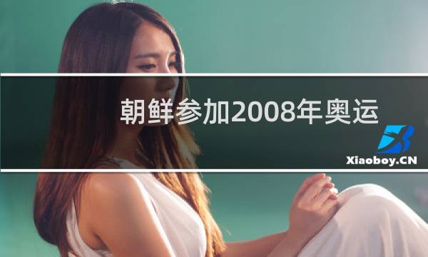 朝鲜参加2008年奥运会吗图片