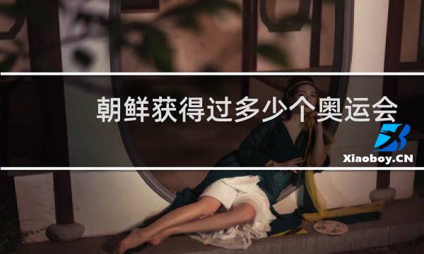 朝鲜获得过多少个奥运会奖牌图片