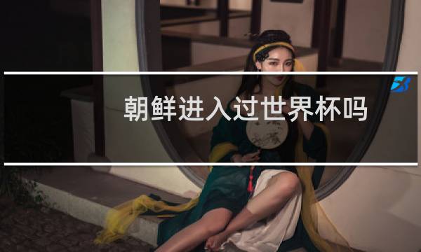 朝鲜进入过世界杯吗图片