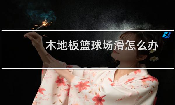 木地板篮球场滑怎么办图片
