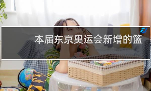 本届东京奥运会新增的篮球项目是几人图片