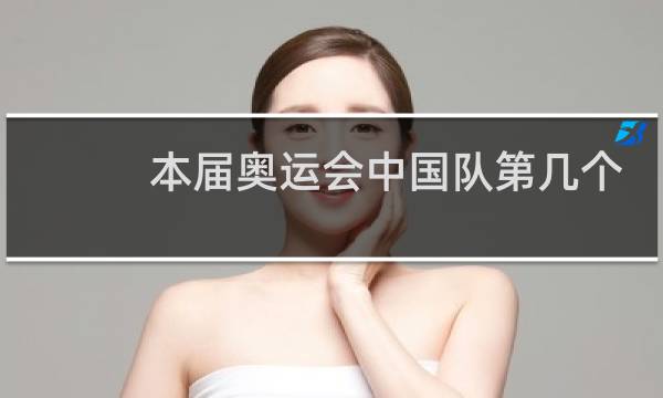 本届奥运会中国队第几个出场图片