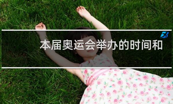 本届奥运会举办的时间和地点是哪里图片