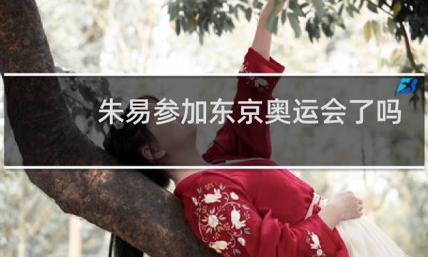 朱易参加东京奥运会了吗图片