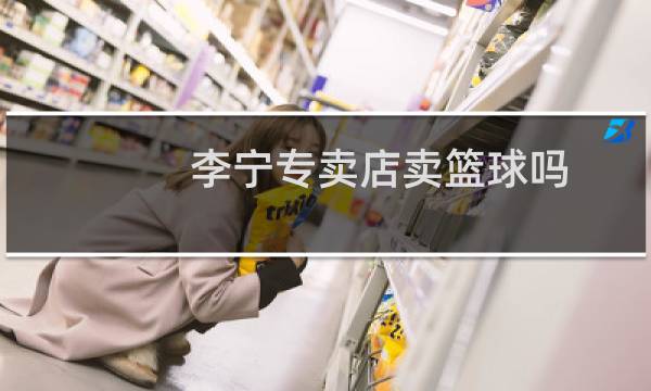 李宁专卖店卖篮球吗图片