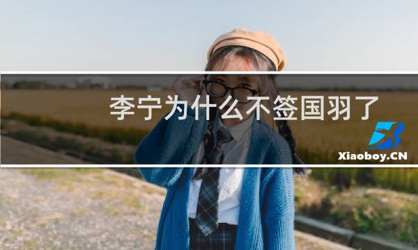 李宁为什么不签国羽了图片
