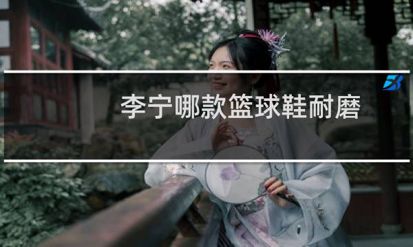 李宁哪款篮球鞋耐磨图片