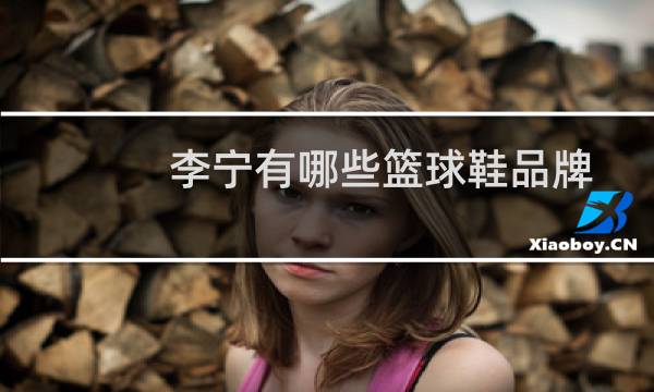 李宁有哪些篮球鞋品牌图片