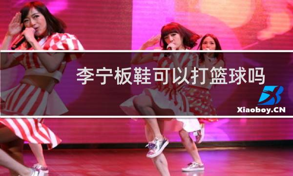 李宁板鞋可以打篮球吗图片