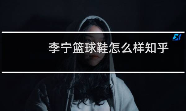 李宁篮球鞋怎么样知乎图片