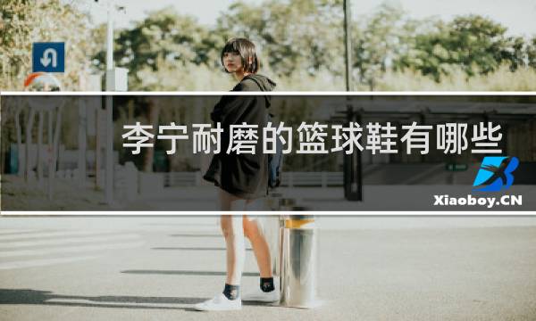李宁耐磨的篮球鞋有哪些图片