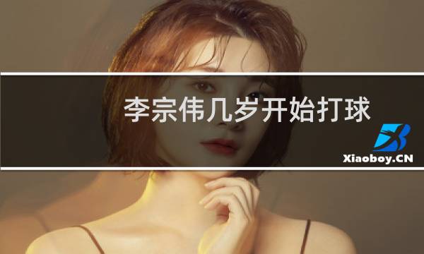 李宗伟几岁开始打球图片