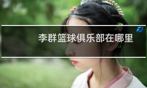 李群篮球俱乐部在哪里图片