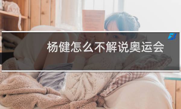 杨健怎么不解说奥运会图片
