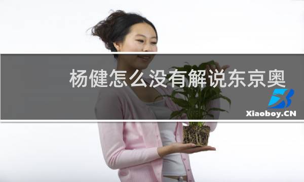 杨健怎么没有解说东京奥运会图片