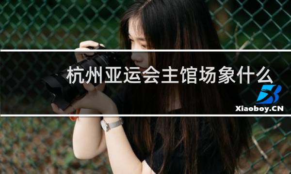 杭州亚运会主馆场象什么图片
