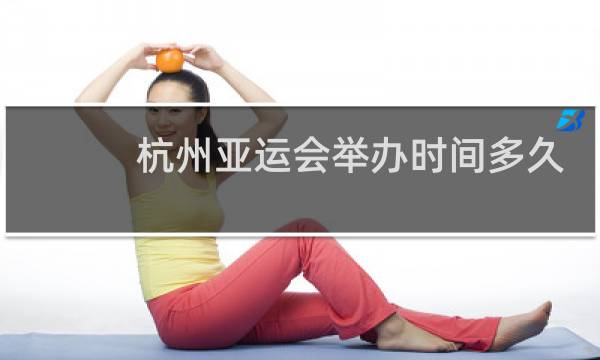 杭州亚运会举办时间多久图片