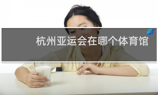 杭州亚运会在哪个体育馆举办图片