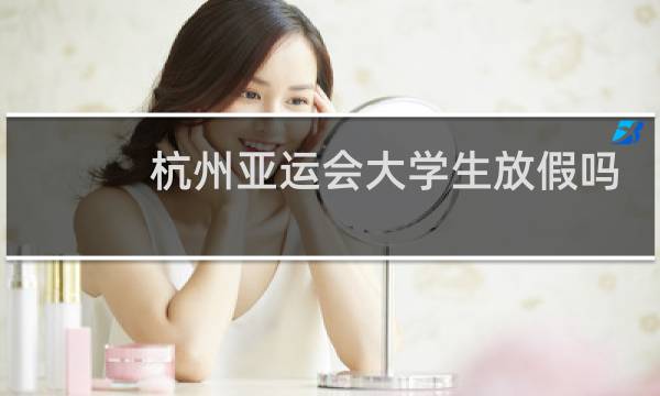 杭州亚运会大学生放假吗图片