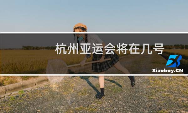 杭州亚运会将在几号图片