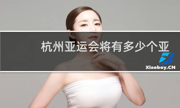 杭州亚运会将有多少个亚洲图片