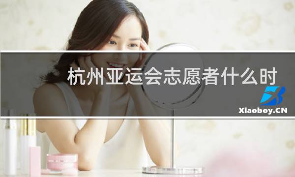 杭州亚运会志愿者什么时候截止图片