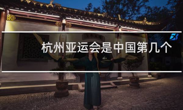 杭州亚运会是中国第几个图片