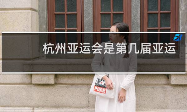 杭州亚运会是第几届亚运会什么时候开图片