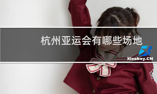 杭州亚运会有哪些场地图片